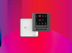 Love My Life Vaccinated Boostered Square Button/Pin